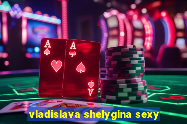 vladislava shelygina sexy